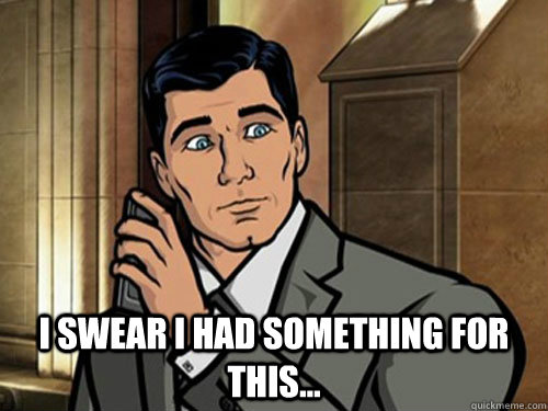 Sterling Archer: "I swear I had something for this."